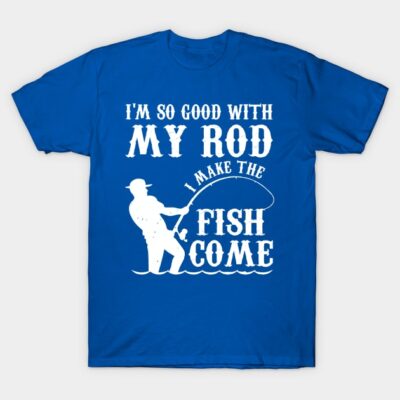 Im So Good With My Rod I Make The Fish Come T-Shirt Official Fishing Merch